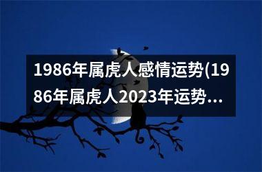 1986年属虎人感情运势(1986年属虎人2025年运势)