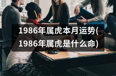 <h3>1986年属虎本月运势(1986年属虎是什么命)