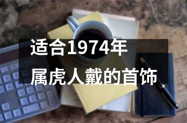 适合1974年属虎人戴的首饰