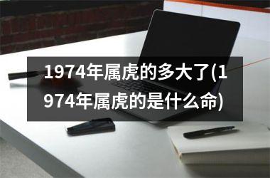 1974年属虎的多大了(1974年属虎的是什么命)