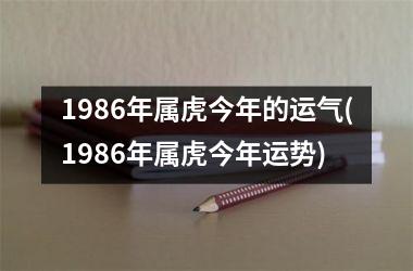 1986年属虎今年的运气(1986年属虎今年运势)