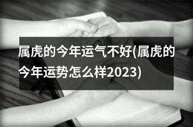 属虎的今年运气不好(属虎的今年运势怎么样2025)