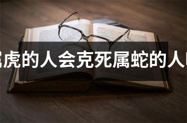 属虎的人会克死属蛇的人吗