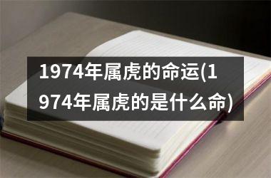 1974年属虎的命运(1974年属虎的是什么命)