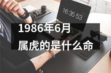 <h3>1986年6月属虎的是什么命