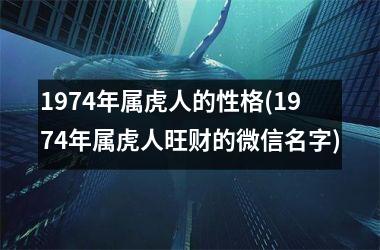 1974年属虎人的性格(1974年属虎人旺财的微信名字)