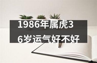 1986年属虎36岁运气好不好