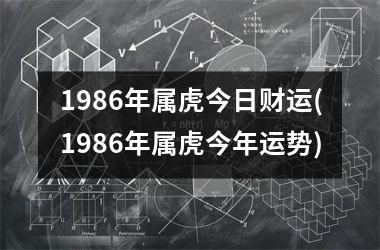 1986年属虎今日财运(1986年属虎今年运势)