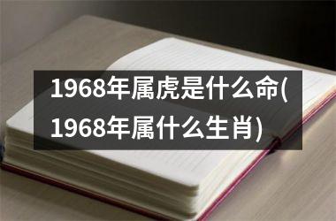 1968年属虎是什么命(1968年属什么生肖)