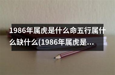 1986年属虎是什么命五行属什么缺什么(1986年属虎是什么命五行属什么)