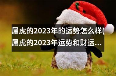 属虎的2025年的运势怎么样(属虎的2025年运势和财运怎么样)