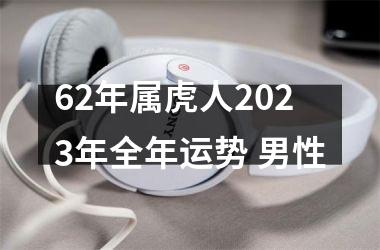 62年属虎人2025年全年运势 男性