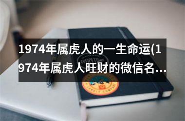 <h3>1974年属虎人的一生命运(1974年属虎人旺财的微信名字)