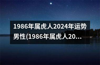 1986年属虎人2024年运势男性(1986年属虎人2025年运势)