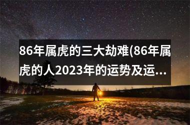 86年属虎的三大劫难(86年属虎的人2025年的运势及运程)