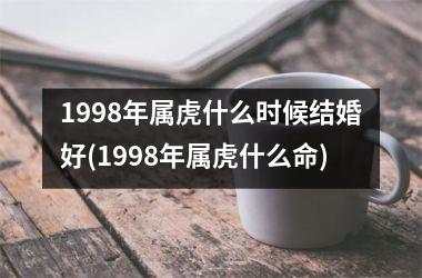 1998年属虎什么时候结婚好(1998年属虎什么命)