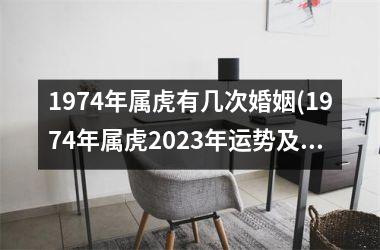 1974年属虎有几次婚姻(1974年属虎2025年运势及运程每月运程)