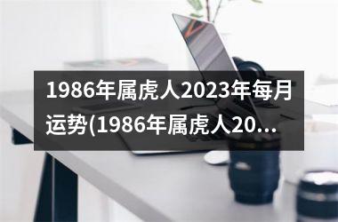 <h3>1986年属虎人2025年每月运势(1986年属虎人2025年运势)