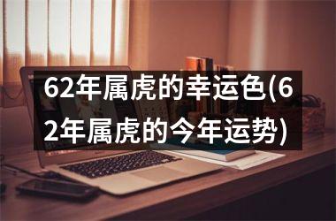 62年属虎的幸运色(62年属虎的今年运势)