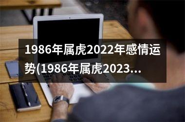 1986年属虎2022年感情运势(1986年属虎2023年运势及运程)