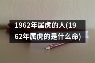 1962年属虎的人(1962年属虎的是什么命)