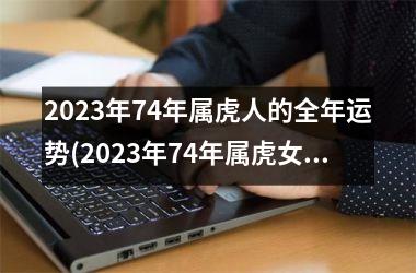 <h3>2025年74年属虎人的全年运势(2025年74年属虎女全年运势)