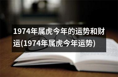 1974年属虎今年的运势和财运(1974年属虎今年运势)