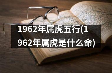 1962年属虎五行(1962年属虎是什么命)