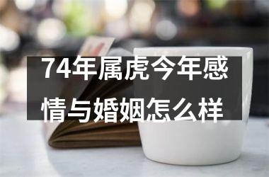 74年属虎今年感情与婚姻怎么样