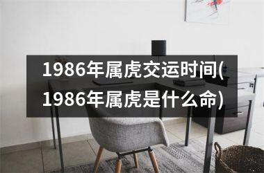 1986年属虎交运时间(1986年属虎是什么命)