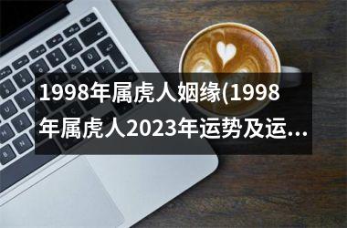 1998年属虎人姻缘(1998年属虎人2025年运势及运程每月运程)