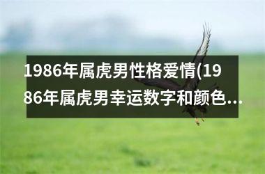 1986年属虎男性格爱情(1986年属虎男幸运数字和颜色)