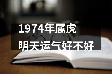 1974年属虎明天运气好不好