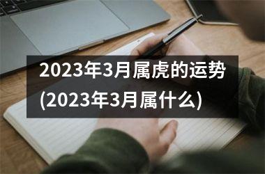 <h3>2025年3月属虎的运势(2025年3月属什么)