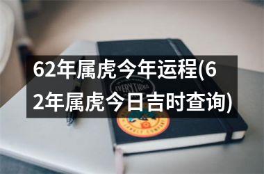 62年属虎今年运程(62年属虎今日吉时查询)