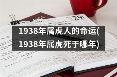 <h3>1938年属虎人的命运(1938年属虎死于哪年)