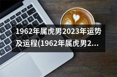 1962年属虎男2025年运势及运程(1962年属虎男2025年运势)