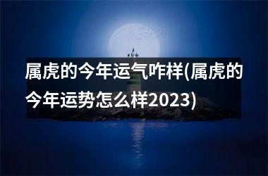 属虎的今年运气咋样(属虎的今年运势怎么样2025)