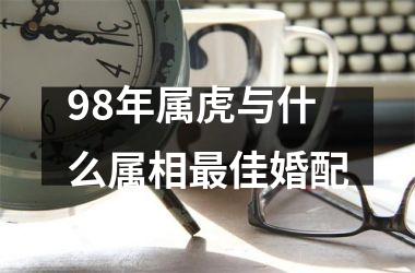 98年属虎与什么属相最佳婚配