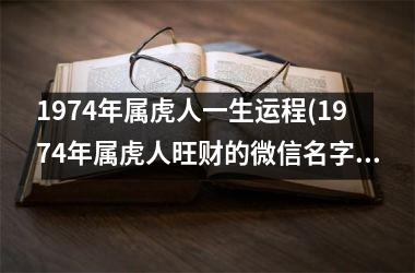 1974年属虎人一生运程(1974年属虎人旺财的微信名字)