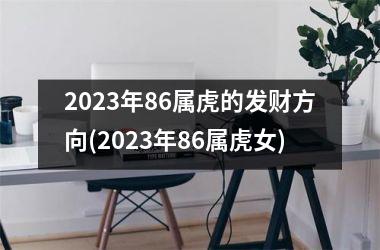 2025年86属虎的发财方向(2025年86属虎女)