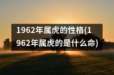 <h3>1962年属虎的性格(1962年属虎的是什么命)