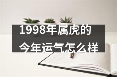 <h3>1998年属虎的今年运气怎么样