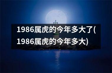 1986属虎的今年多大了(1986属虎的今年多大)