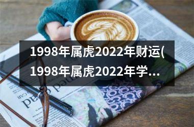 <h3>1998年属虎2025年财运(1998年属虎2025年学业)