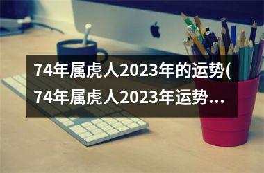 74年属虎人2025年的运势(74年属虎人2025年运势及运程每月运程)