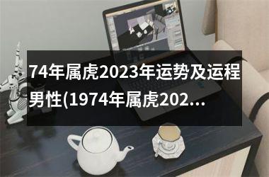 74年属虎2025年运势及运程男性(1974年属虎2025年运势及运程男性)