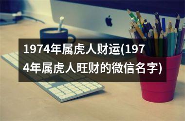 1974年属虎人财运(1974年属虎人旺财的微信名字)