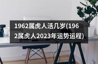 1962属虎人活几岁(1962属虎人2025年运势运程)