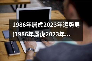 1986年属虎2025年运势男(1986年属虎2025年运势及运程)